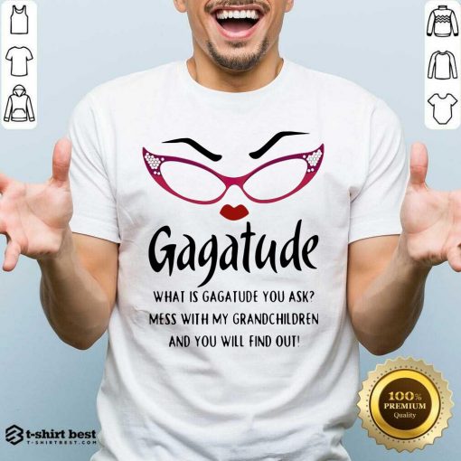 Gagatude What Is Gagatude You Ask Mess With My Grandchildren And You Will Find Out Shirt - Design By 1tees.com
