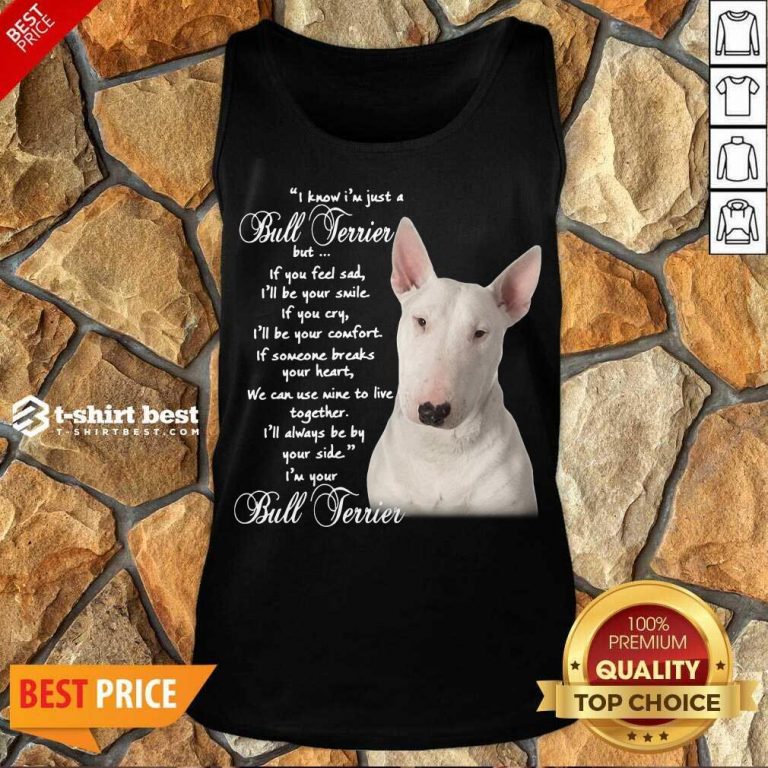 I Know I’m Just A Bull Terrier But If You Feel Sad Tank Top - Design By 1tees.com