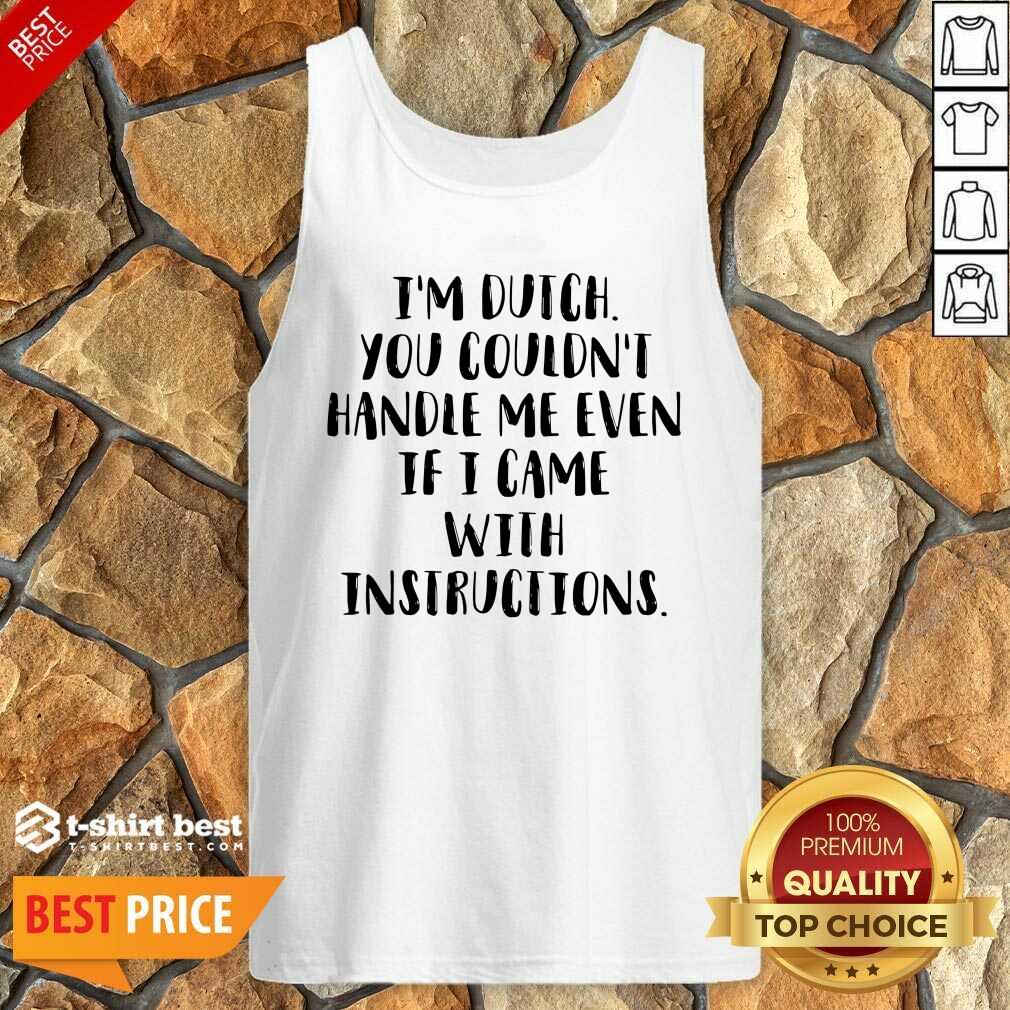 I’m Dutch You Couldn’t Handle Me Even If I Came With Instructions Tank Top - Design By 1tees.com