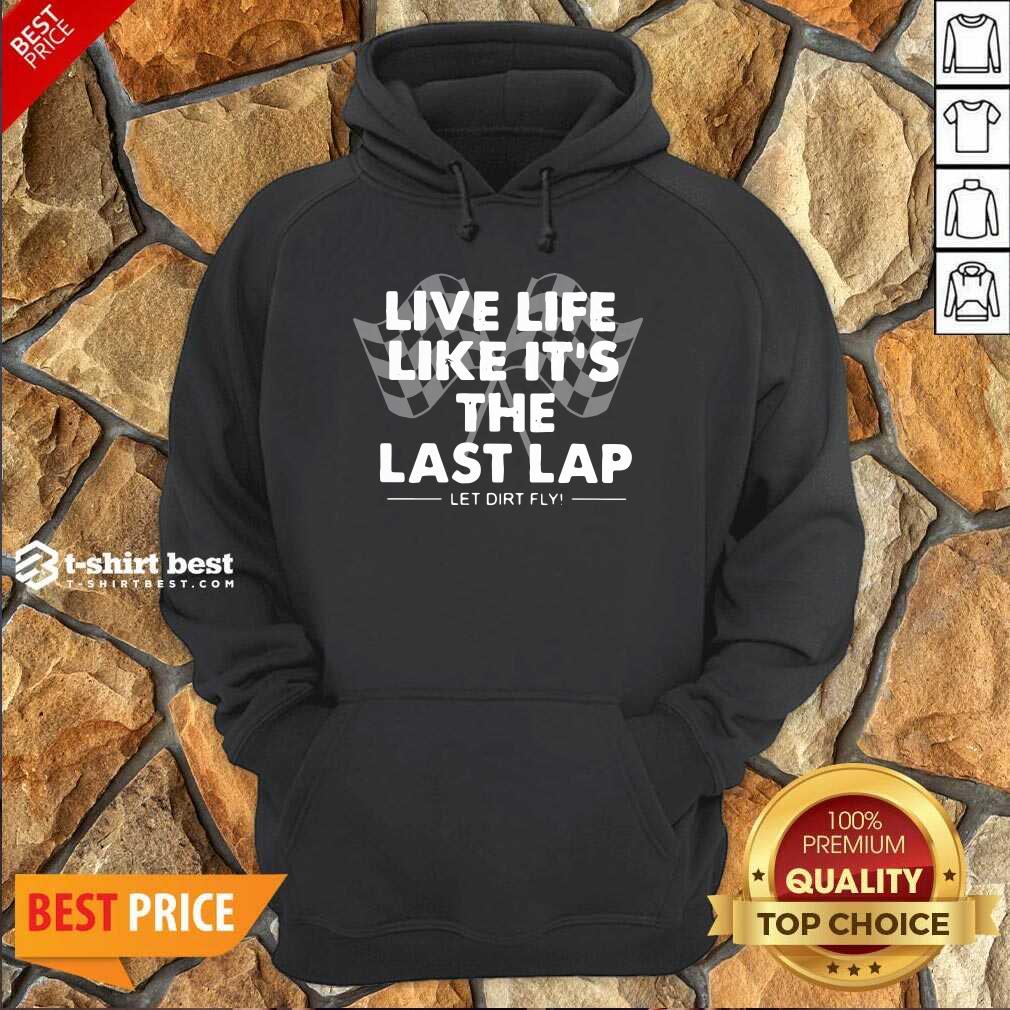 Live Life Like It’s The Last Lap Let Dirt Fly Hoodie Design By 1tees.com