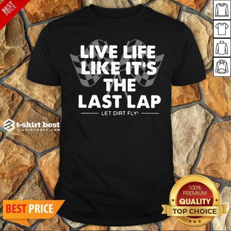 Premium Live Life Like It’s The Last Lap Let Dirt Fly Shirt - Design By 1tees.com