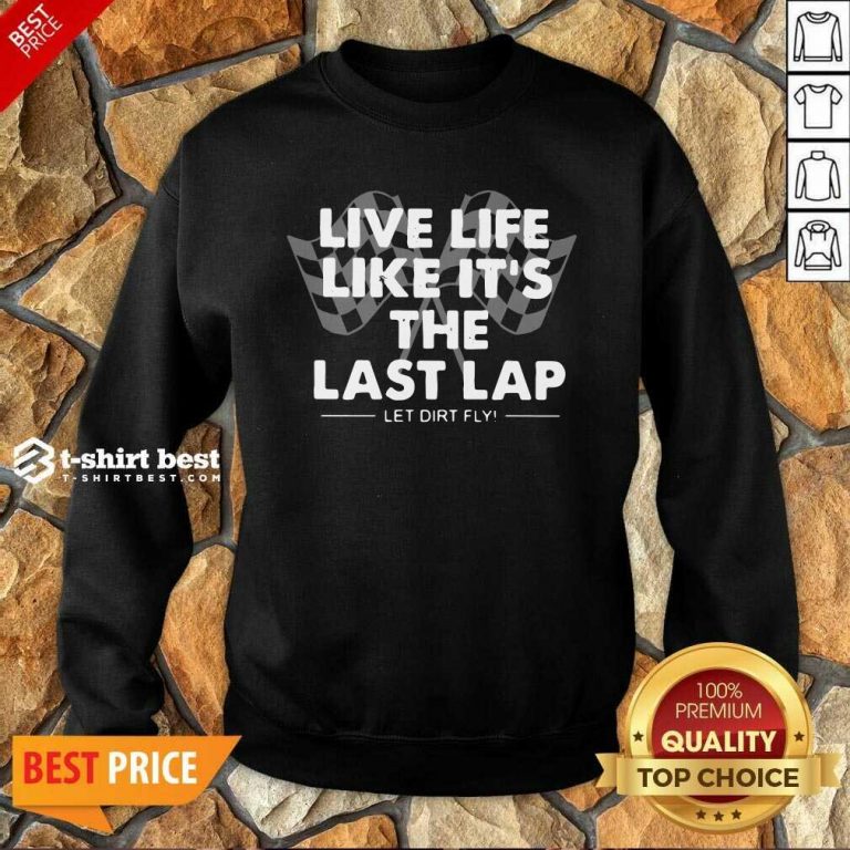 Live Life Like It’s The Last Lap Let Dirt Fly Sweatshirt - Design By 1tees.com