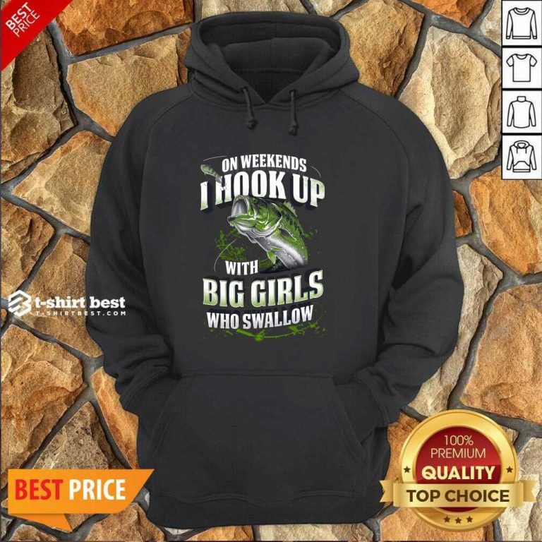 On Weekends I Hook Up With Big Girls Who Swallow Fishing Hoodie - Design By 1tees.com