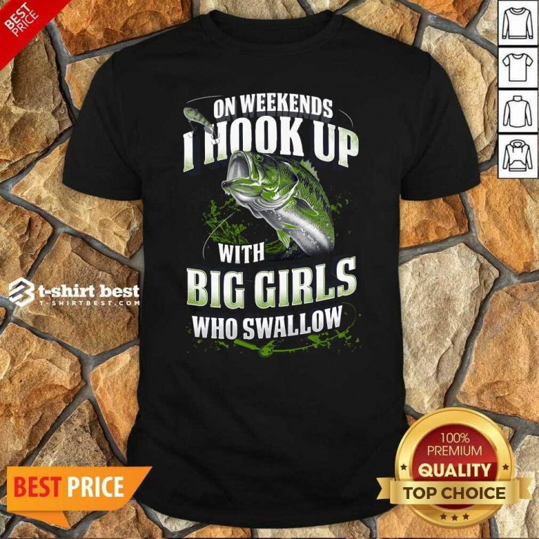 On Weekends I Hook Up With Big Girls Who Swallow Fishing Shirt - Design By 1tees.com