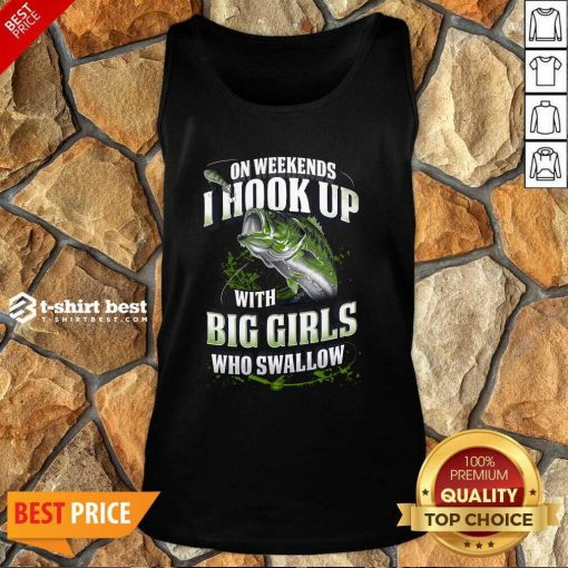 On Weekends I Hook Up With Big Girls Who Swallow Fishing Tank Top - Design By 1tees.com