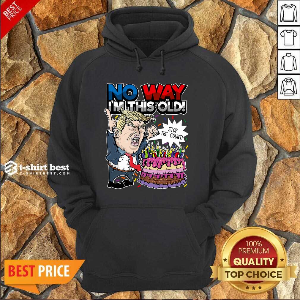 Trump Birthday Cake No Way I’m This Old Stop The Count Hoodie - Design By 1tees.com