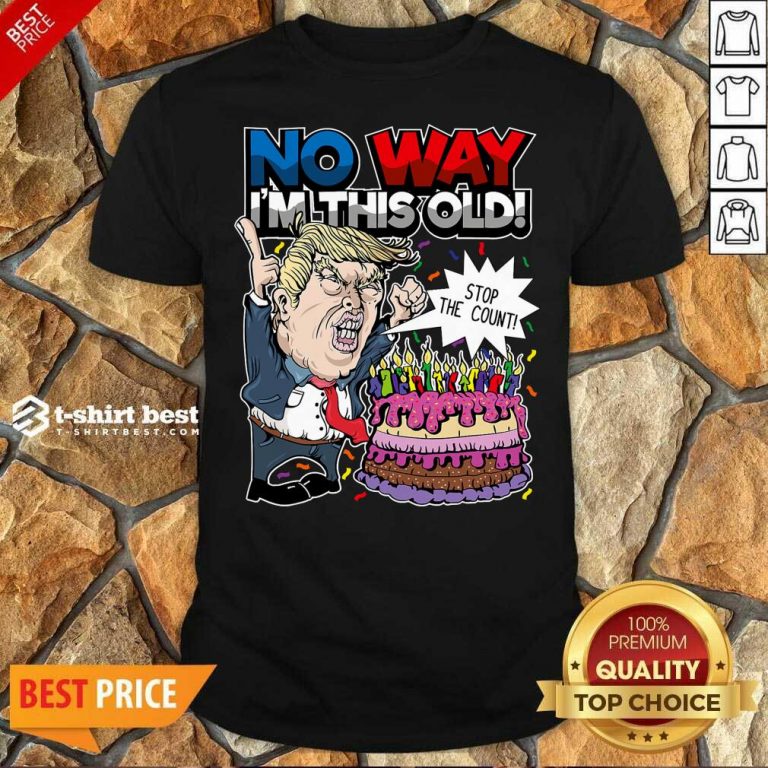 Premium Trump Birthday Cake No Way I’m This Old Stop The Count Shirt - Design By 1tees.com