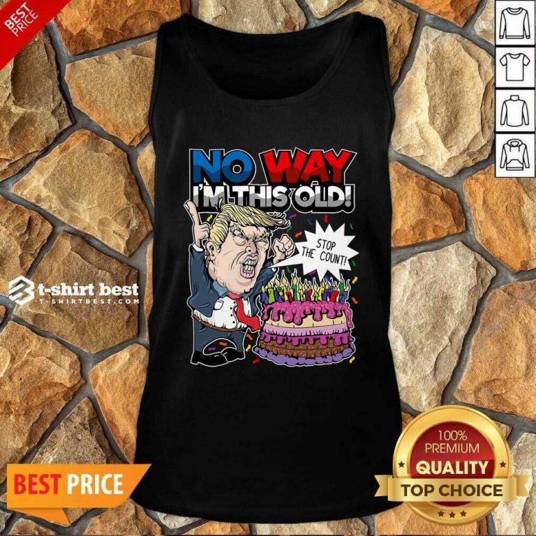 Trump Birthday Cake No Way I’m This Old Stop The Count Tank Top - Design By 1tees.com