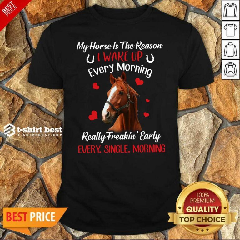 My Horse Is The Reason I Wake Up Every Morning Every Single Morning Shirt - Design By 1tees.com