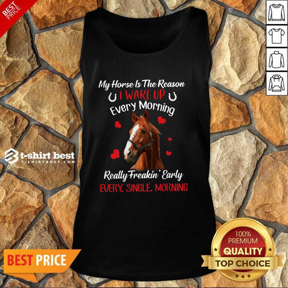 My Horse Is The Reason I Wake Up Every Morning Every Single Morning Tank Top - Design By 1tees.com