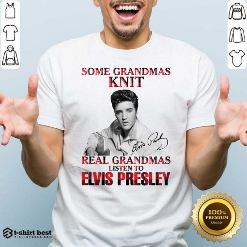 Pretty Some Grandmas Knit Real Grandmas Listen To Elvis Presley Signature Shirt - Design By 1tees.com