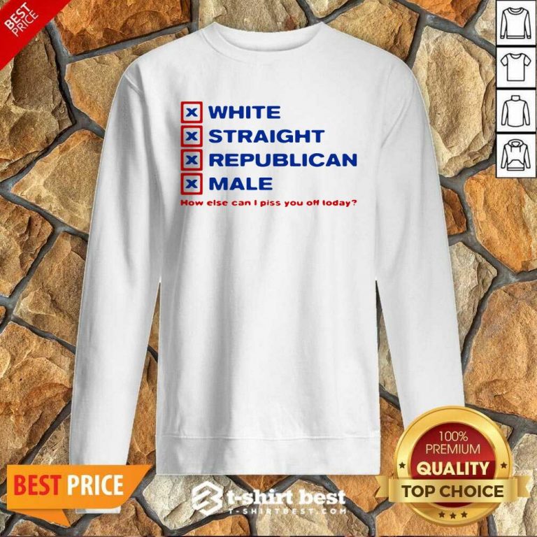 White Straight Republican Male How Else Can I Piss You Off Today Sweatshirt - Design By 1tees.com