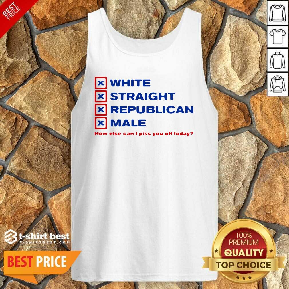 White Straight Republican Male How Else Can I Piss You Off Today Tank Top - Design By 1tees.com