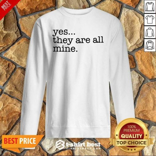 Yes They Are All Mine Sweatshirt - Design By 1tees.com