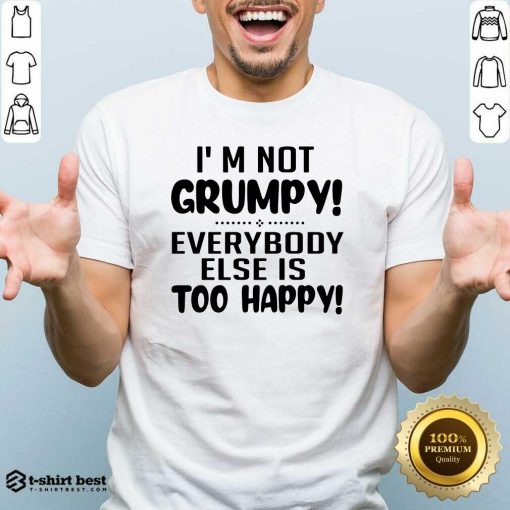 I’m Not Grumpy Everybody Else Is Too Happy Shirt - Design By 1tees.com