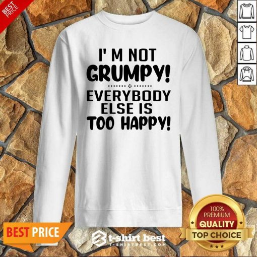 I’m Not Grumpy Everybody Else Is Too Happy Sweatshirt - Design By 1tees.com