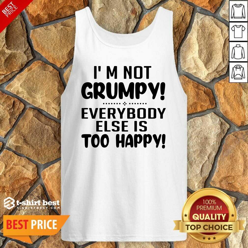 I’m Not Grumpy Everybody Else Is Too Happy Tank Top - Design By 1tees.com