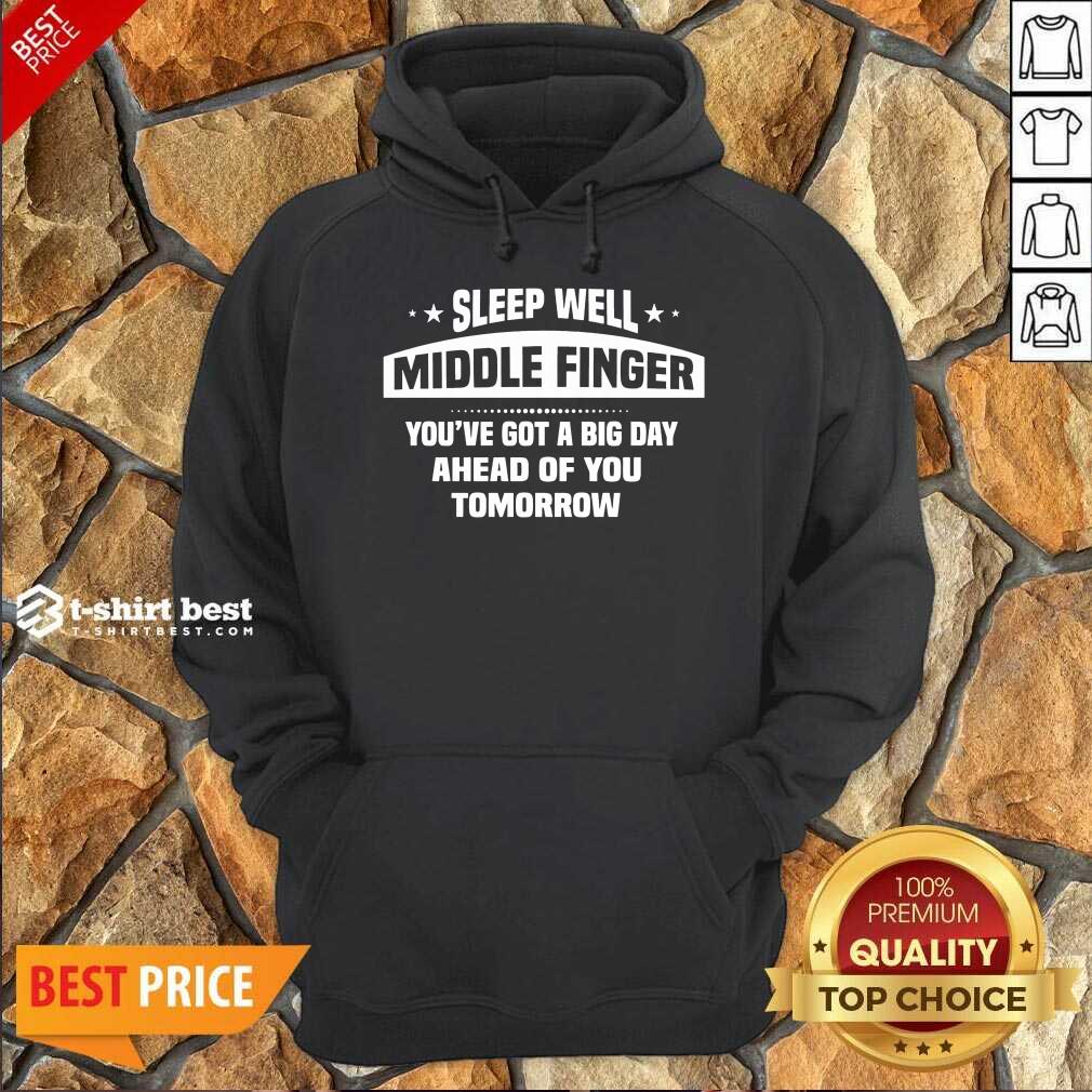 Sleep Well Middle Finger You’ve Got A Big Day Ahead Of You Tomorrow Hoodie - Design By 1tees.com