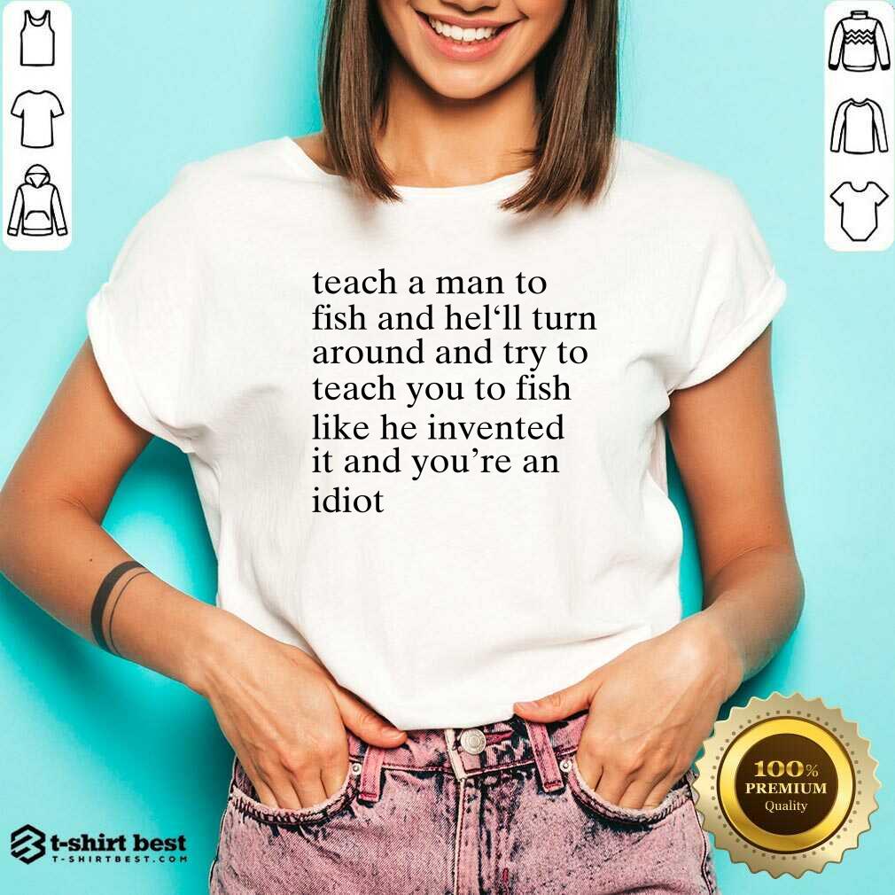 Teach A Man To Fish And He’ll Turn Around And Try To Teach You To Fish Like He Invented It And You’re An Idiot V-neck - Design By 1tees.com