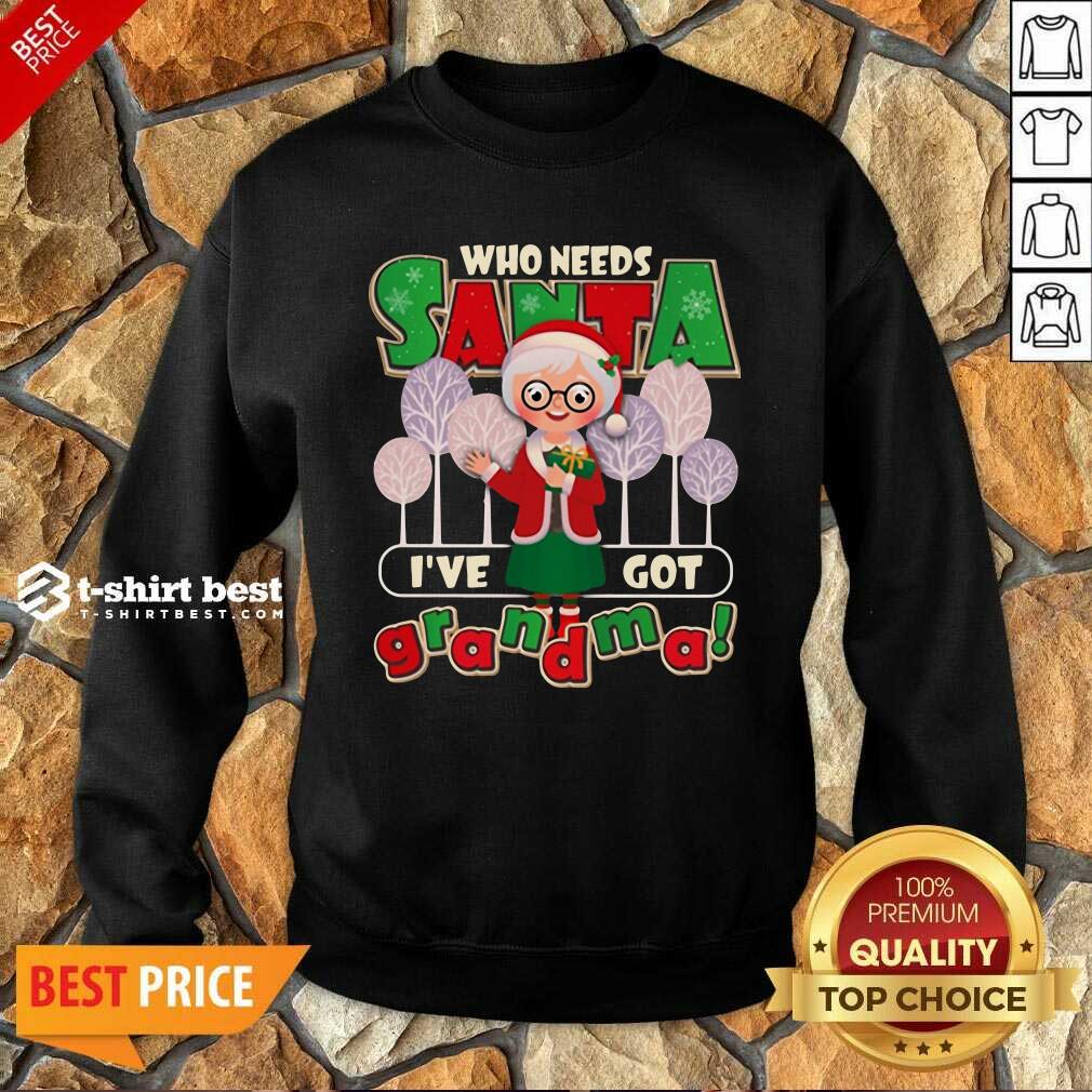  Who Need Santa I’ve Got Grandma Sweatshirt - Design By 1tees.com