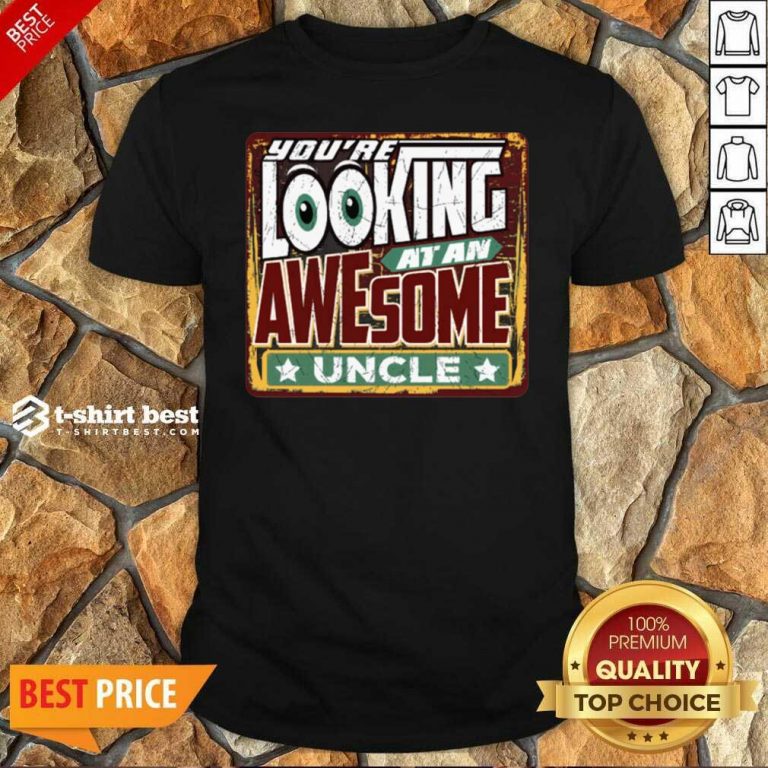 You’re Looking At An Awesome Uncle Shirt - Design By 1tees.com