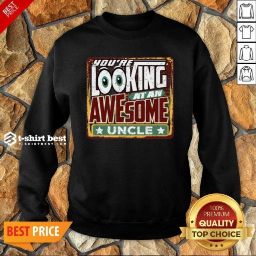 You’re Looking At An Awesome Uncle Sweatshirt - Design By 1tees.com