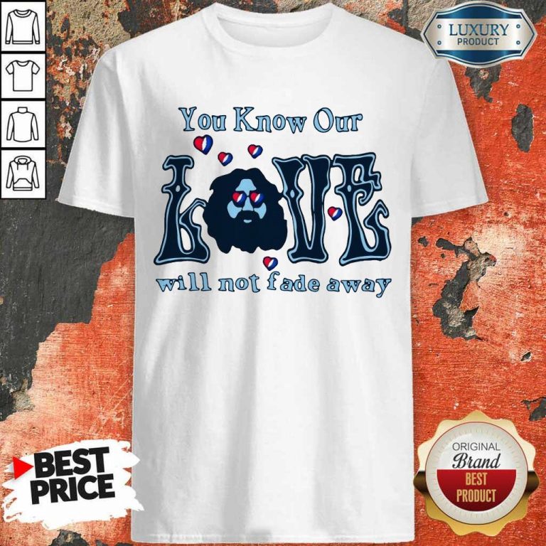 Apprehensive You Know Our Love Will Not Fade Away Shirt