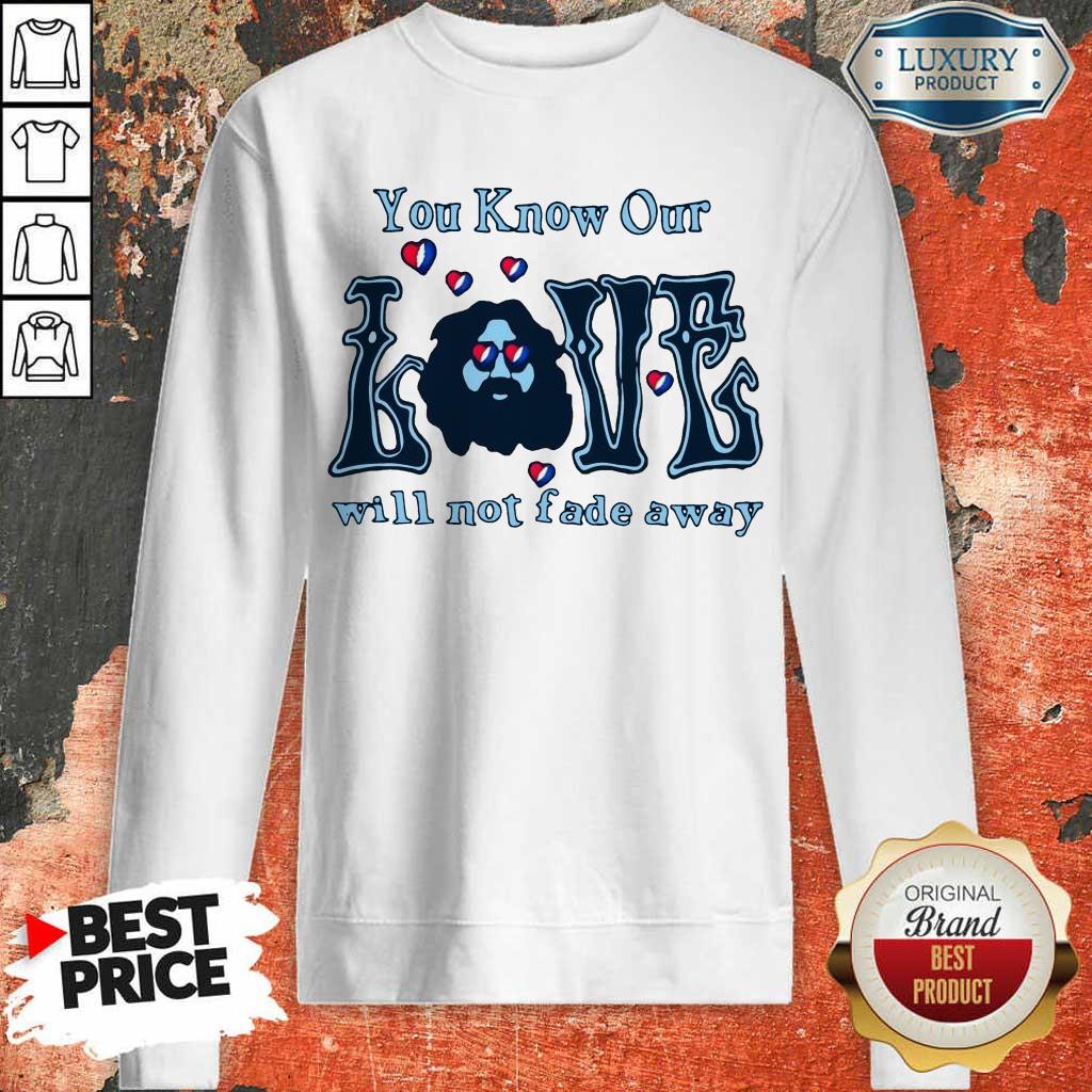 Apprehensive You Know Our Love Will Not Fade Away Sweatshirt