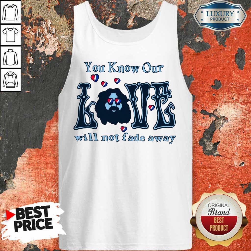 Apprehensive You Know Our Love Will Not Fade Away Tank Top