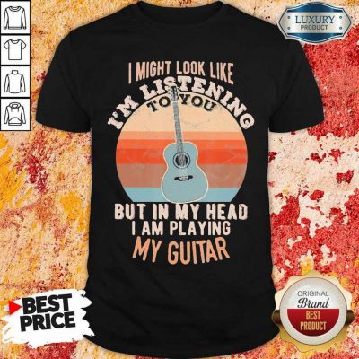 Intrigued 1 Listening But In My Head Playing My Guitar Shirt