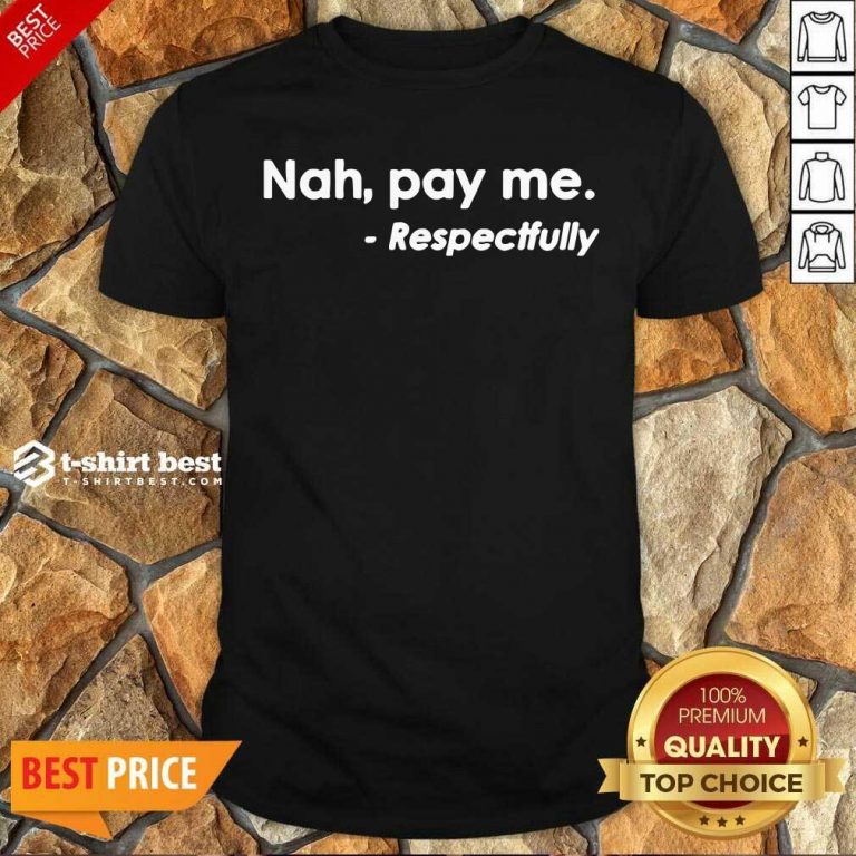 Nice Nah Pay Me Respectfully Shirt