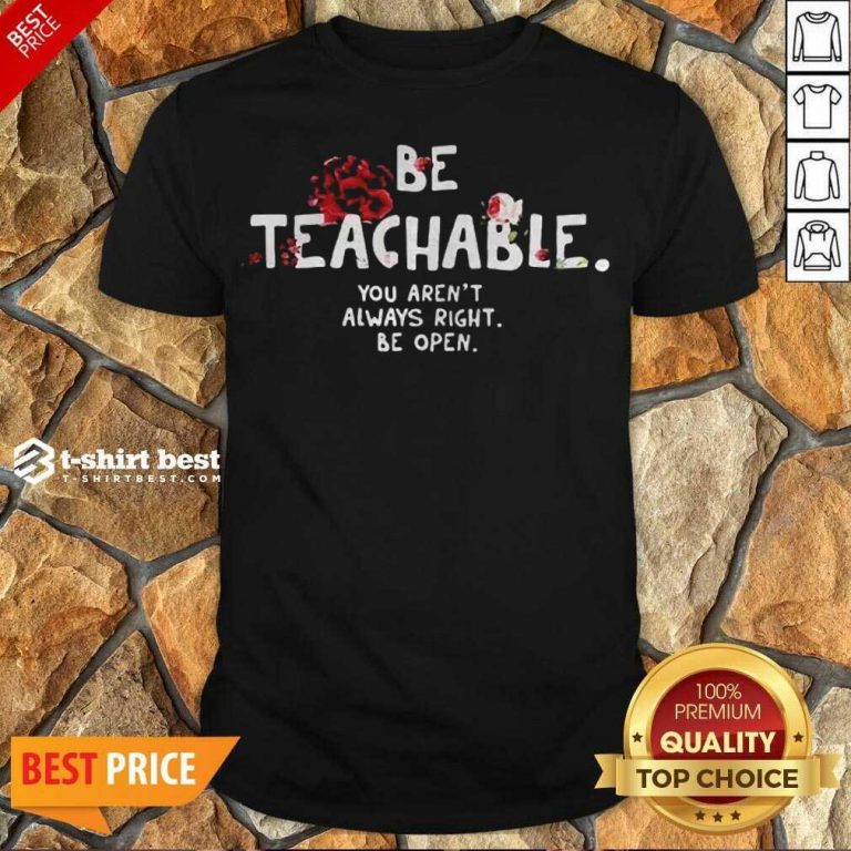 Awesome Be Teachable You Arent Always Right To Be Open Shirt