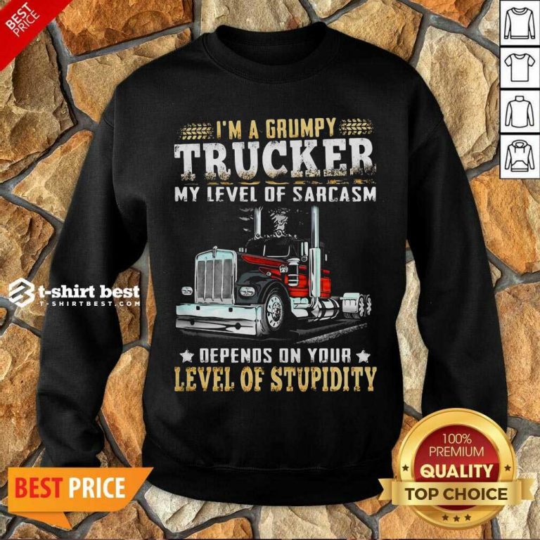 I Am A Grumpy Trucker 5 Level Of Stupidity Sweatshirt - Design by T-shirtbest.com