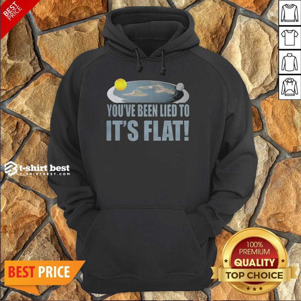 Nice Youre Been Lied To Its Flat Earth Society Hoodie
