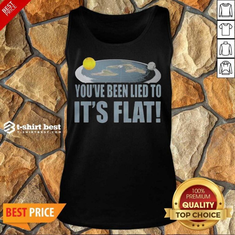 Nice Youre Been Lied To Its Flat Earth Society Tank Top