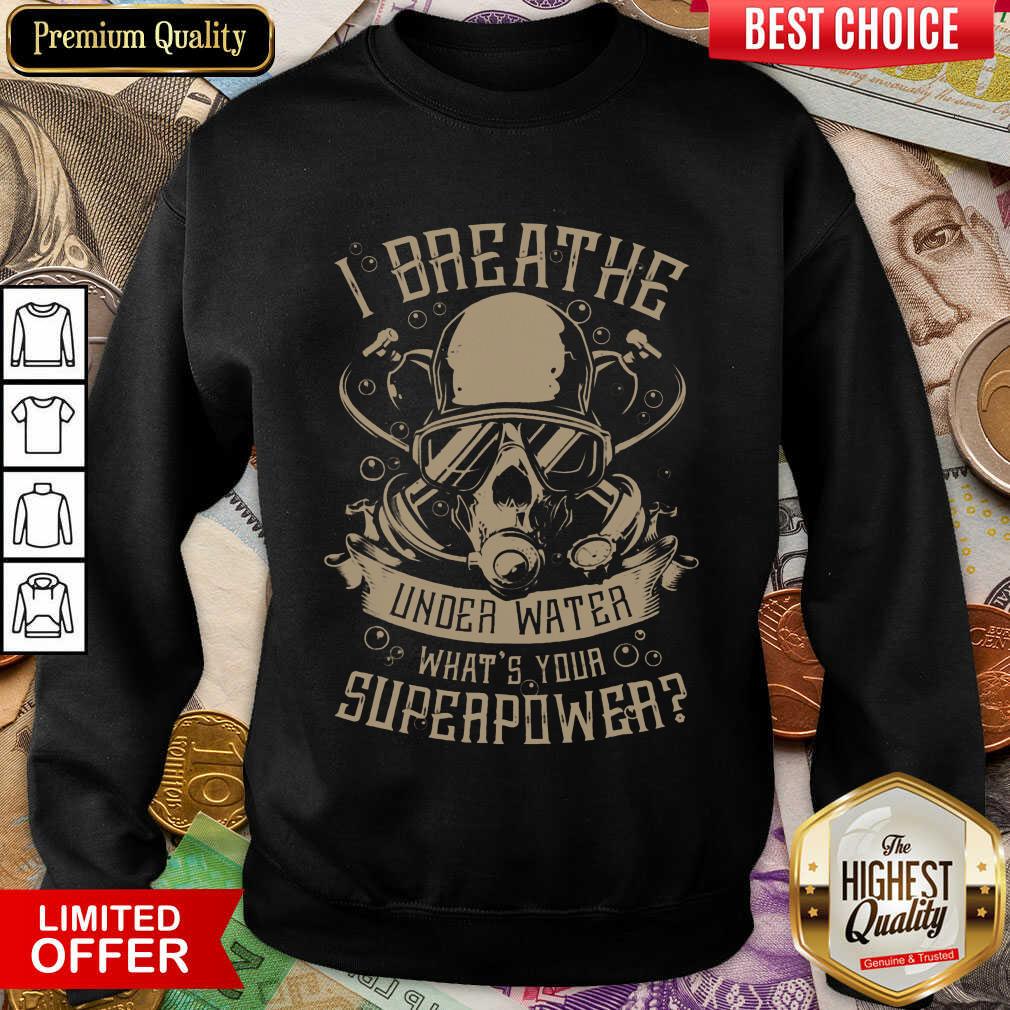 Good I Breathe Under Water What Your Superpower  Sweatshirt