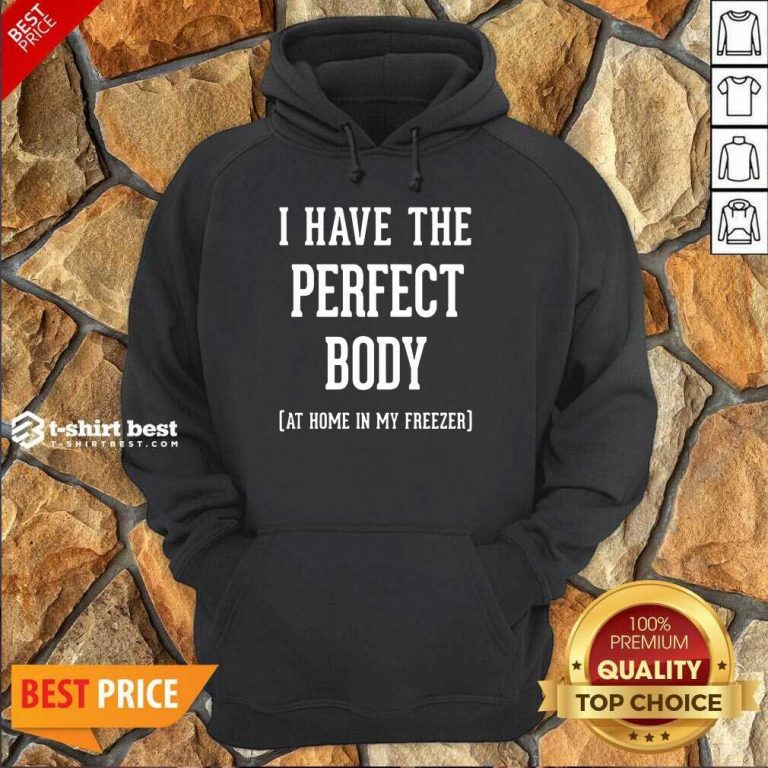 Nice I Have The Perfect Body At Home In My Freezer Hoodie