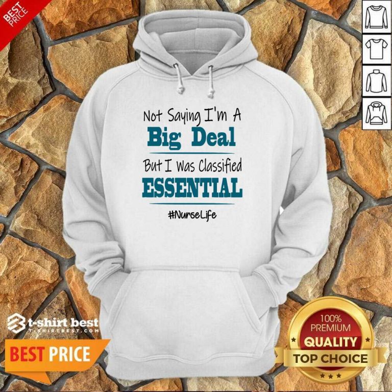 Premium Not Saying I’m A Big Deal But I Was Classified Essential Nurse Life Hoodie