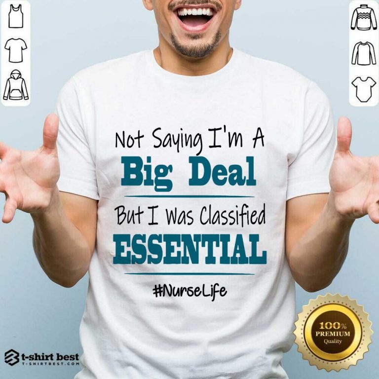 Premium Not Saying I’m A Big Deal But I Was Classified Essential Nurse Life Shirt