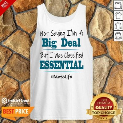 Premium Not Saying I’m A Big Deal But I Was Classified Essential Nurse Life Tank Top
