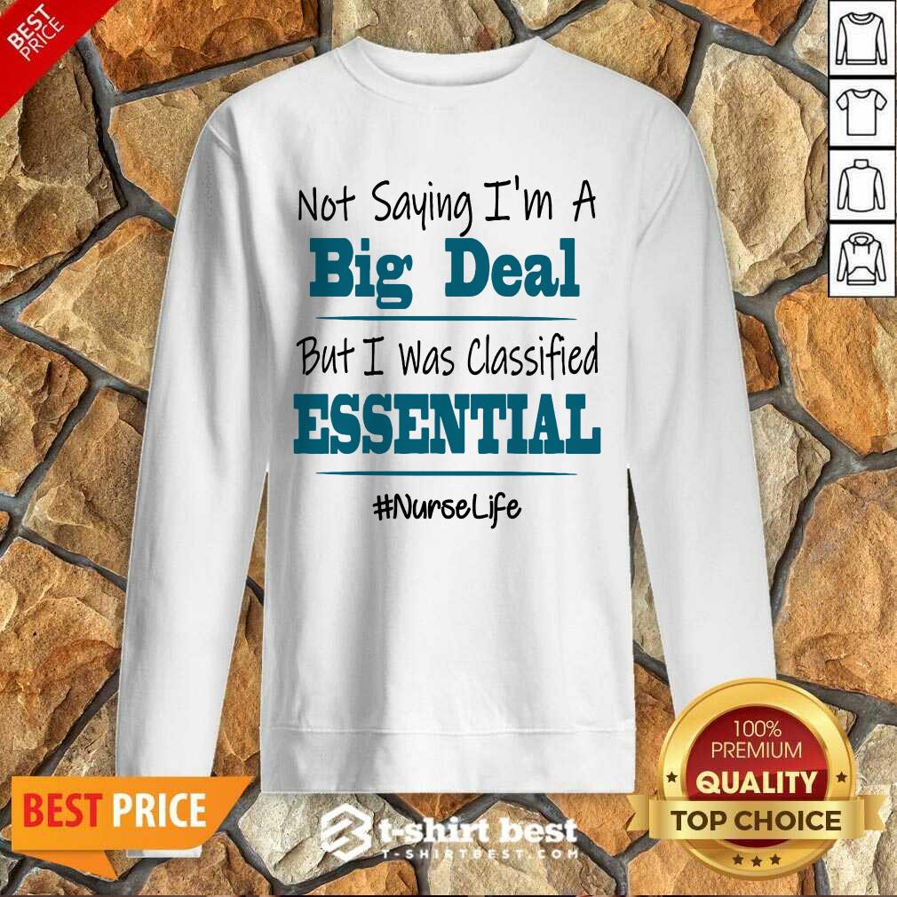 Premium Not Saying I’m A Big Deal But I Was Classified Essential Nurse Life Sweatshirt