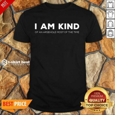 Top I Am Kind Of An Arsehole Most Of The Time Shirt
