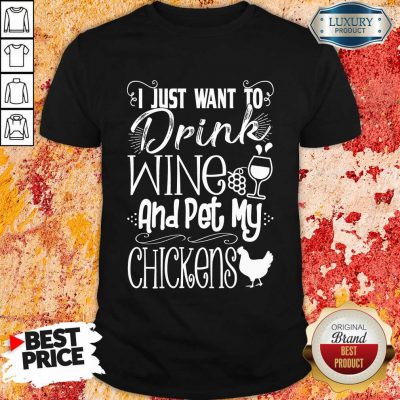 I Just Want To Drink Wine And Pet My Chickens Shirt