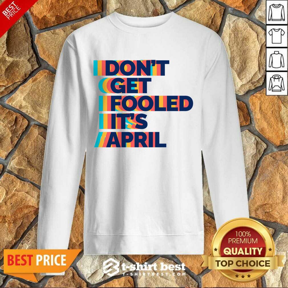 Don't Get Fooled It's April Sweatshirt