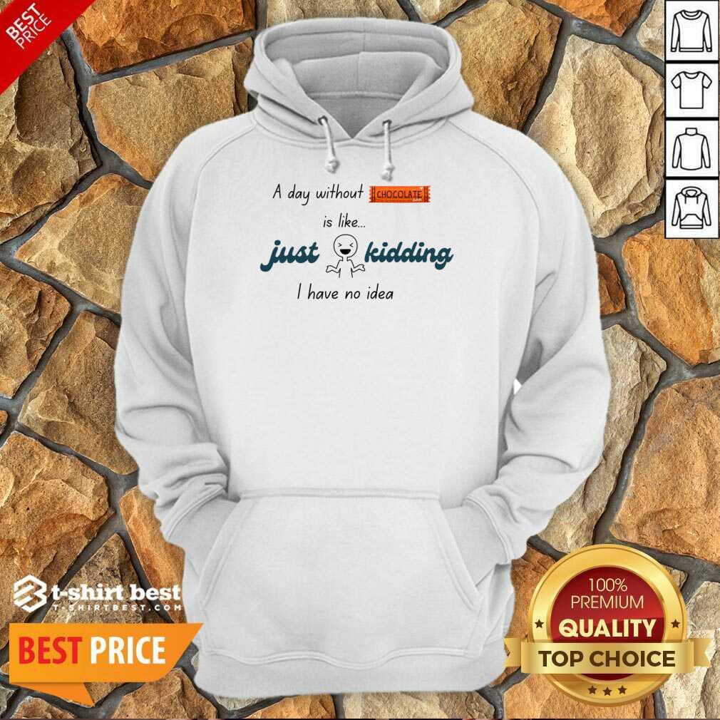 A Day Without Chocolate Is Like Just Kidding I Have No Idie Hoodie