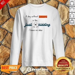 A Day Without Chocolate Is Like Just Kidding I Have No Idie Sweatshirt