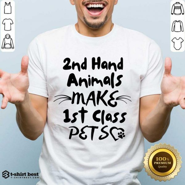 2nd Hand Animals Make 1st Class Pets Shirt