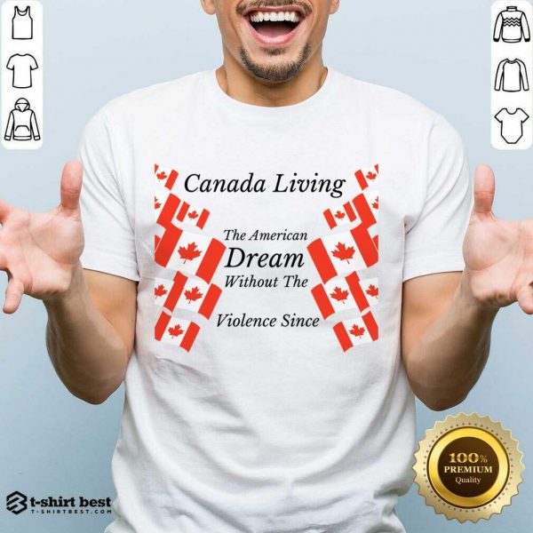 Canada Living The American Dream Without The Violence Shirt