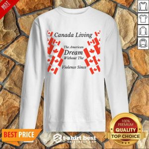 Canada Living The American Dream Without The Violence Sweatshirt