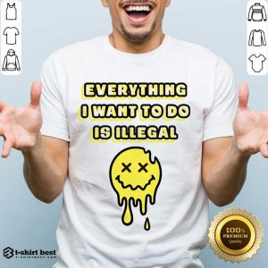 Everything I Want To Do Is Illegal Shirt